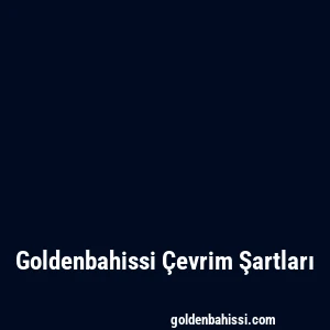 Goldenbahissi Çevrim Şartları