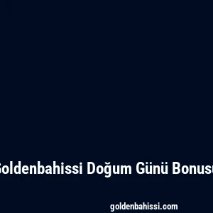 Goldenbahissi Doğum Günü Bonusu