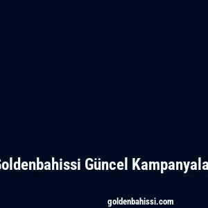 Goldenbahissi Güncel Kampanyalar