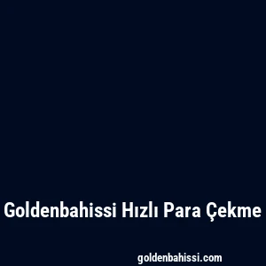 Goldenbahissi Hızlı Para Çekme