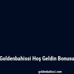 Goldenbahissi Hoş Geldin Bonusu
