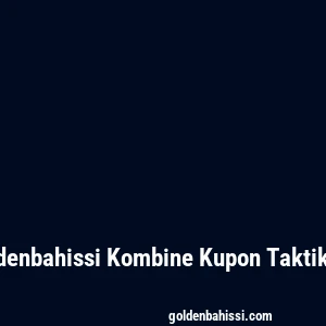 Goldenbahissi Kombine Kupon Taktikleri