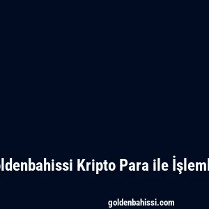 Goldenbahissi Kripto Para ile İşlemler