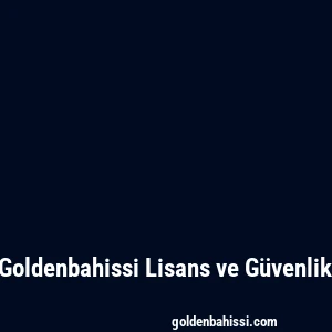 Goldenbahissi Lisans ve Güvenlik