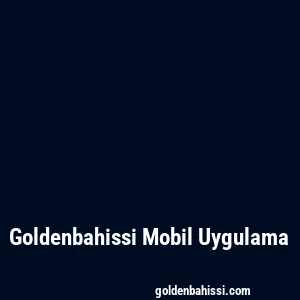 Goldenbahissi Mobil Uygulama