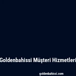 Goldenbahissi Müşteri Hizmetleri