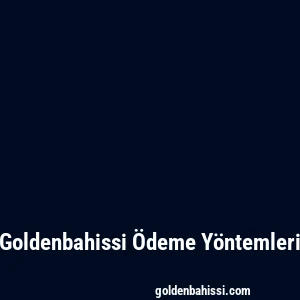 Goldenbahissi Ödeme Yöntemleri