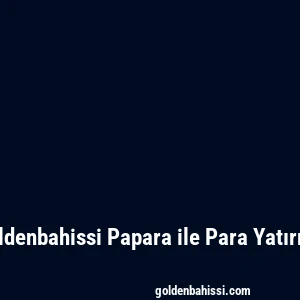 Goldenbahissi Papara ile Para Yatırma