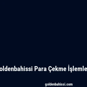 Goldenbahissi Para Çekme İşlemleri