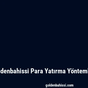 Goldenbahissi Para Yatırma Yöntemleri