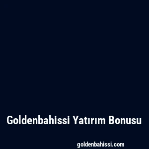 Goldenbahissi Yatırım Bonusu